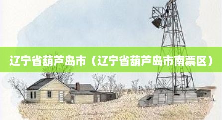 辽宁省葫芦岛市（辽宁省葫芦岛市南票区）