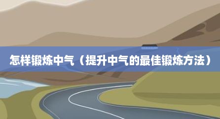 怎样锻炼中气（提升中气的最佳锻炼方法）