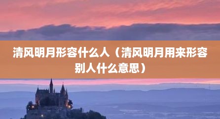 清风明月形容什么人（清风明月用来形容别人什么意思）