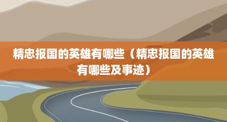 精忠报国的英雄有哪些（精忠报国的英雄有哪些及事迹）