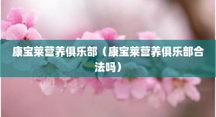 康宝莱营养俱乐部（康宝莱营养俱乐部合法吗）