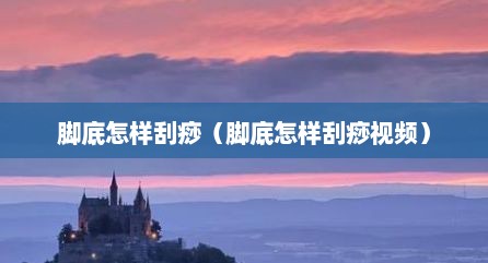脚底怎样刮痧（脚底怎样刮痧视频）
