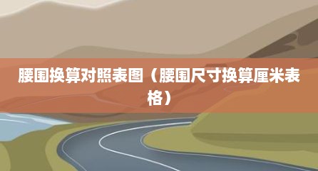 腰围换算对照表图（腰围尺寸换算厘米表格）