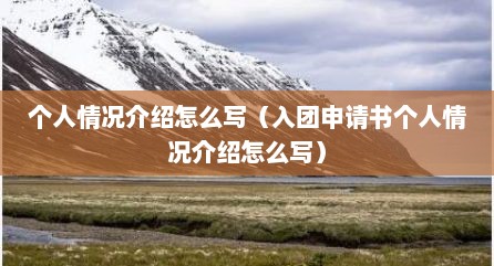 个人情况介绍怎么写（入团申请书个人情况介绍怎么写）