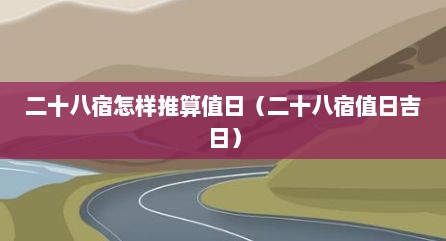 二十八宿怎样推算值日（二十八宿值日吉日）