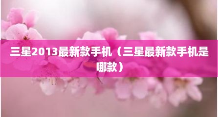 三星2013最新款手机（三星最新款手机是哪款）