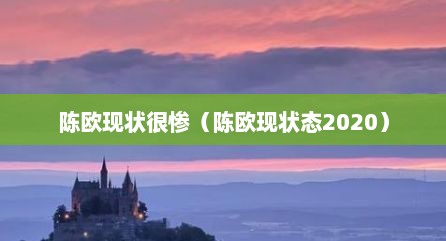 陈欧现状很惨（陈欧现状态2020）