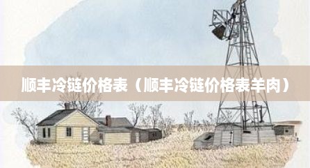 顺丰冷链价格表（顺丰冷链价格表羊肉）