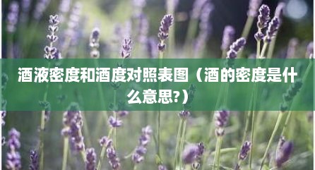酒液密度和酒度对照表图（酒的密度是什么意思?）