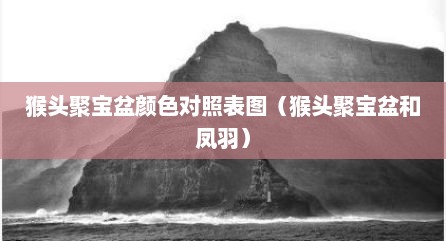 猴头聚宝盆颜色对照表图（猴头聚宝盆和凤羽）