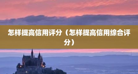 怎样提高信用评分（怎样提高信用综合评分）