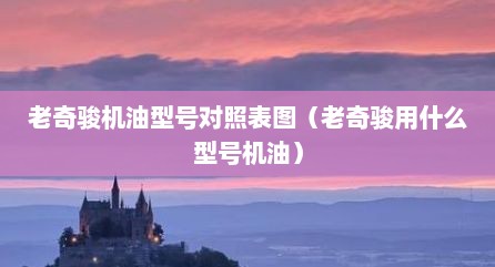 老奇骏机油型号对照表图（老奇骏用什么型号机油）