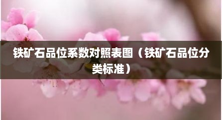 铁矿石品位系数对照表图（铁矿石品位分类标准）