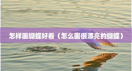 怎样画蝴蝶好看（怎么画很漂亮的蝴蝶）