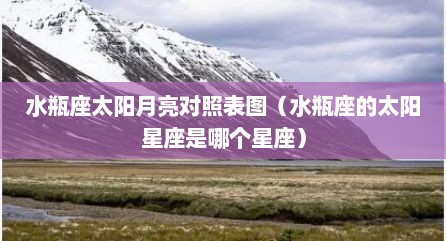 水瓶座太阳月亮对照表图（水瓶座的太阳星座是哪个星座）