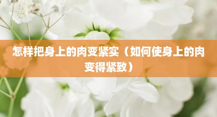 怎样把身上的肉变紧实（如何使身上的肉变得紧致）