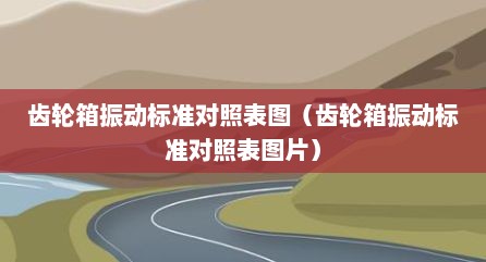 齿轮箱振动标准对照表图（齿轮箱振动标准对照表图片）