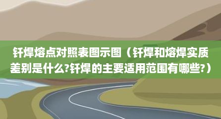 钎焊熔点对照表图示图（钎焊和熔焊实质差别是什么?钎焊的主要适用范围有哪些?）