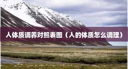 人体质调养对照表图（人的体质怎么调理）