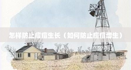 怎样防止痘痘生长（如何防止痘痘增生）