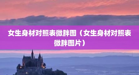 女生身材对照表微胖图（女生身材对照表微胖图片）