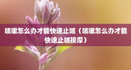 咳嗽怎么办才能快速止咳（咳嗽怎么办才能快速止咳按摩）