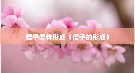 瘤子怎样形成（瘤子的形成）
