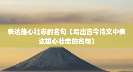 表达雄心壮志的名句（写出古今诗文中表达雄心壮志的名句）