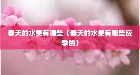春天的水果有哪些（春天的水果有哪些应季的）