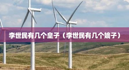 李世民有几个皇子（李世民有几个嫡子）