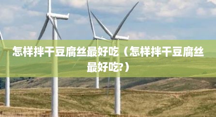 怎样拌干豆腐丝最好吃（怎样拌干豆腐丝最好吃?）