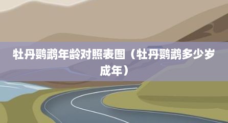 牡丹鹦鹉年龄对照表图（牡丹鹦鹉多少岁成年）