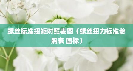 螺丝标准扭矩对照表图（螺丝扭力标准参照表 国标）