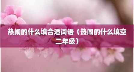 热闹的什么填合适词语（热闹的什么填空二年级）
