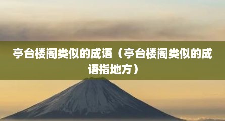 亭台楼阁类似的成语（亭台楼阁类似的成语指地方）