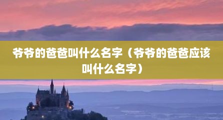 爷爷的爸爸叫什么名字（爷爷的爸爸应该叫什么名字）