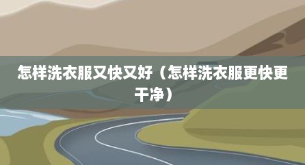 怎样洗衣服又快又好（怎样洗衣服更快更干净）