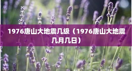 1976唐山大地震几级（1976唐山大地震几月几日）
