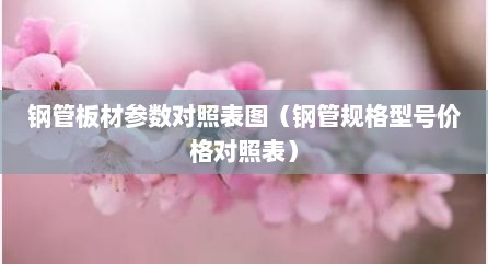 钢管板材参数对照表图（钢管规格型号价格对照表）