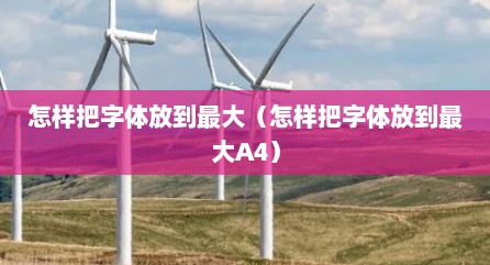 怎样把字体放到最大（怎样把字体放到最大A4）