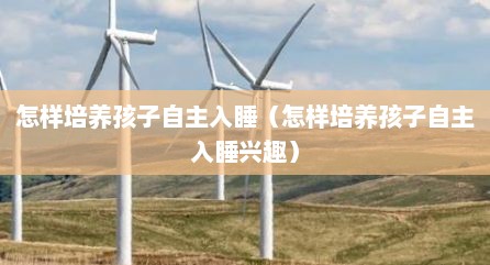 怎样培养孩子自主入睡（怎样培养孩子自主入睡兴趣）