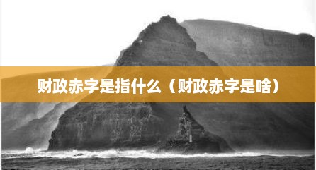 财政赤字是指什么（财政赤字是啥）