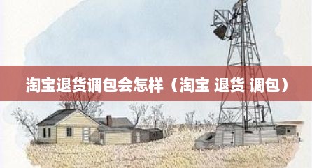 淘宝退货调包会怎样（淘宝 退货 调包）