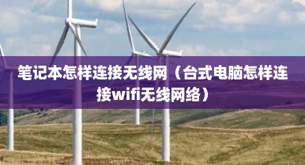 笔记本怎样连接无线网（台式电脑怎样连接wifi无线网络）