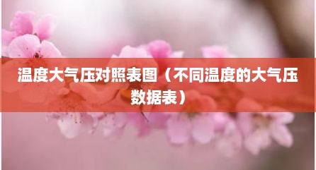 温度大气压对照表图（不同温度的大气压数据表）
