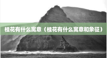桂花有什么寓意（桂花有什么寓意和象征）