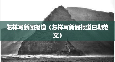 怎样写新闻报道（怎样写新闻报道日期范文）