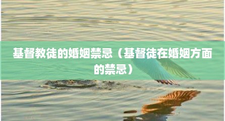 基督教徒的婚姻禁忌（基督徒在婚姻方面的禁忌）