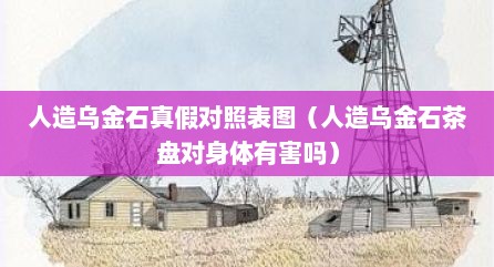 人造乌金石真假对照表图（人造乌金石茶盘对身体有害吗）