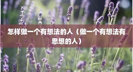 怎样做一个有想法的人（做一个有想法有思想的人）